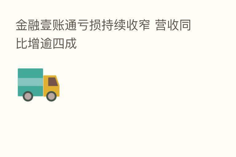 金融壹账通亏损持续收窄 营收同比增逾四成