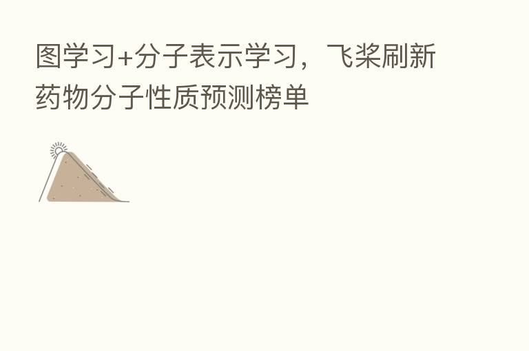 图学习+分子表示学习,飞桨刷新药物分子性质预测榜单