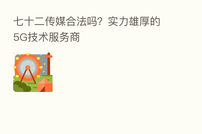 七十二传媒合法吗?实力雄厚的5G技术服务商