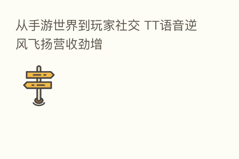 从手游世界到玩家社交 TT语音逆风飞扬营收劲增
