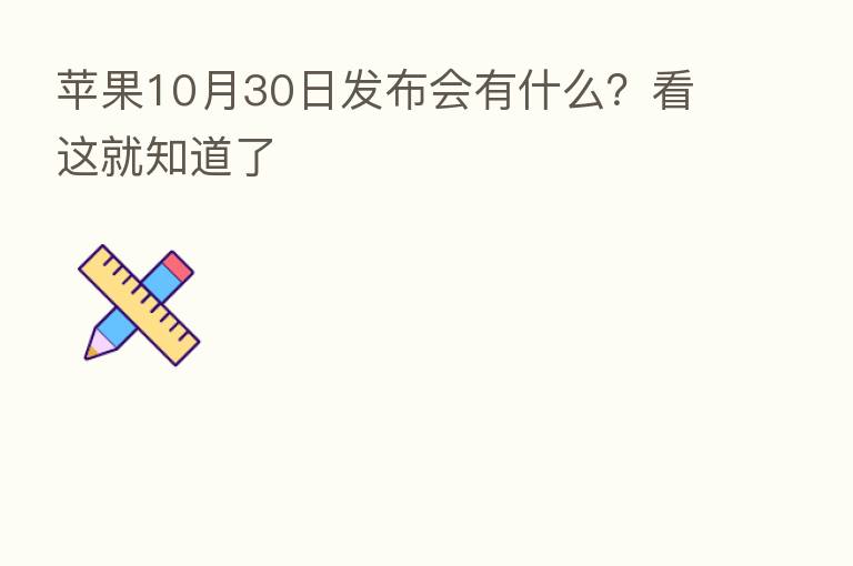 苹果10月30日发布会有什么?看这就知道了