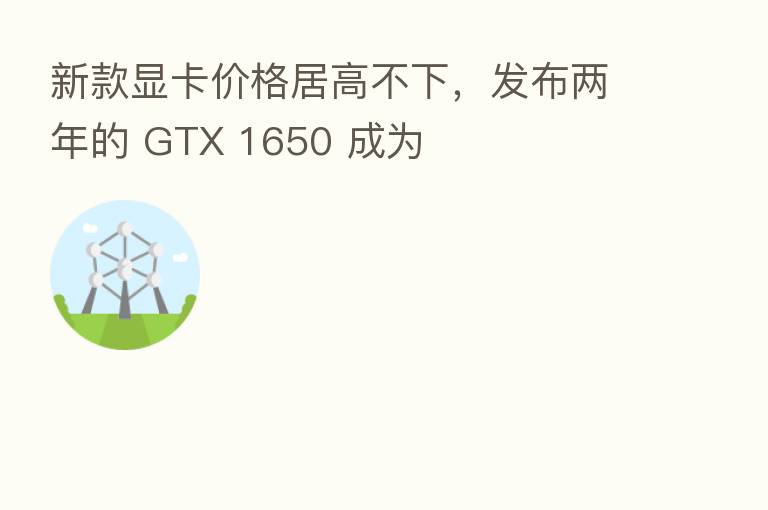 新款显卡价格居高不下，发布两年的 GTX 1650 成为