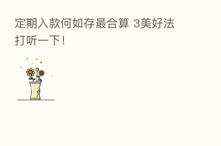 定期入款何如存   合算 3美好法打听一下！