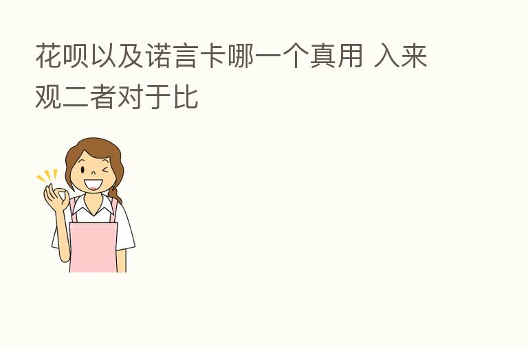 花呗以及诺言卡哪一个真用 入来观二者对于比