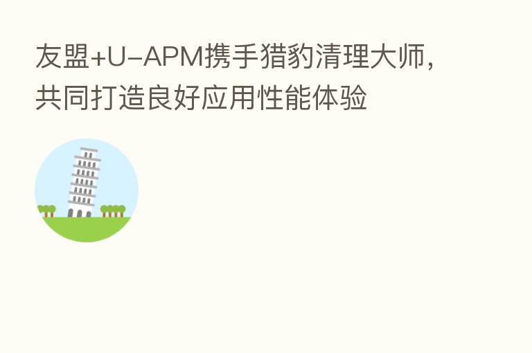 友盟+U-APM携手猎豹清理大师,共同打造良好应用性能体验