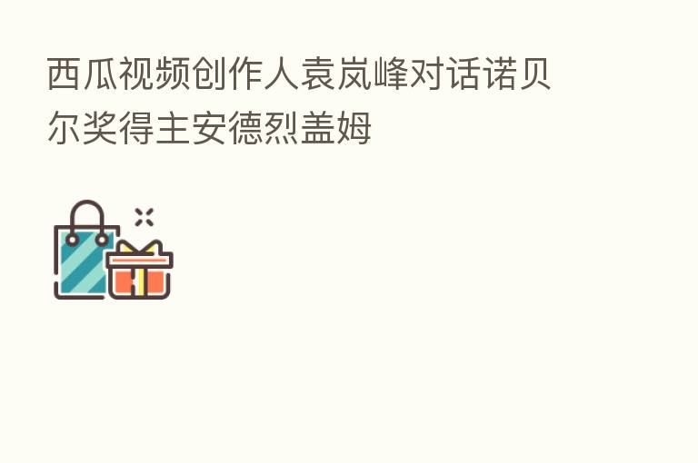 西瓜视频创作人袁岚峰对话诺贝尔奖得主安德烈盖姆