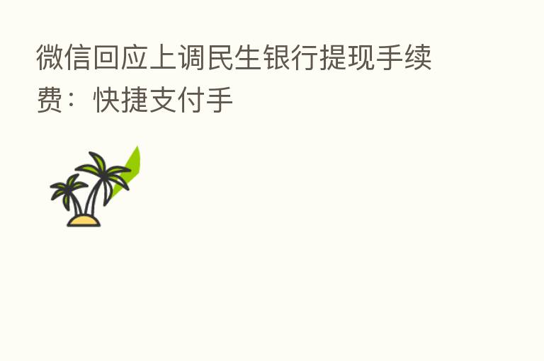 微信回应上调民生银行提现手续费：快捷支付手
