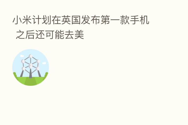 小米计划在英国发布 一款手机 之后还可能去美