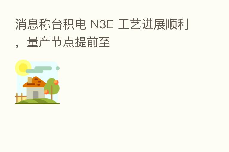 消息称台积电 N3E 工艺进展顺利，量产节点提前至