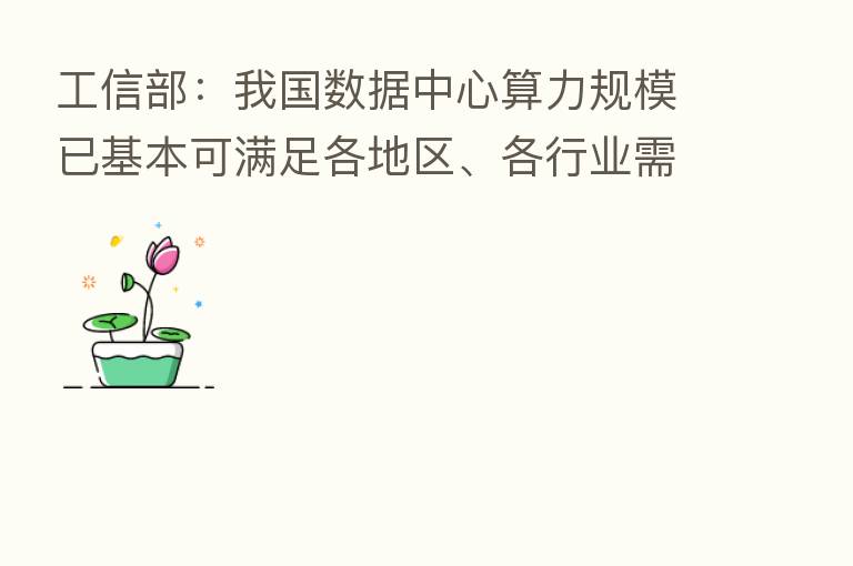 工信部:我国数据中心算力规模已基本可满足各地区、各行业需求