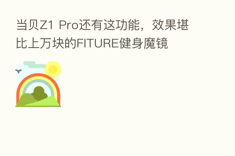当贝Z1 Pro还有这功能,效果堪比上万块的FITURE健身魔镜