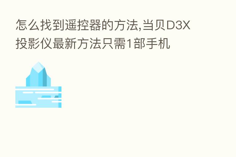 怎么找到遥控器的方法,当贝D3X投影仪新   方法只需1部手机