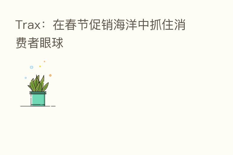 Trax:在春节促销海洋中抓住消费者眼球
