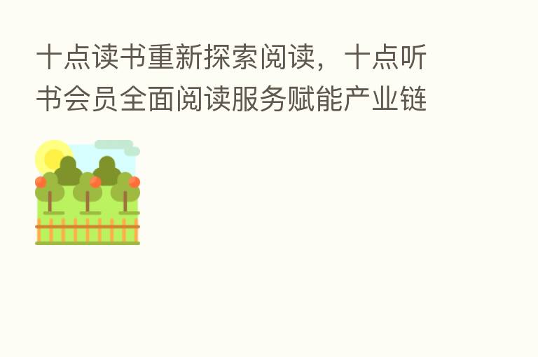 十点读书重新探索阅读，十点听书会员全面阅读服务赋能产业链