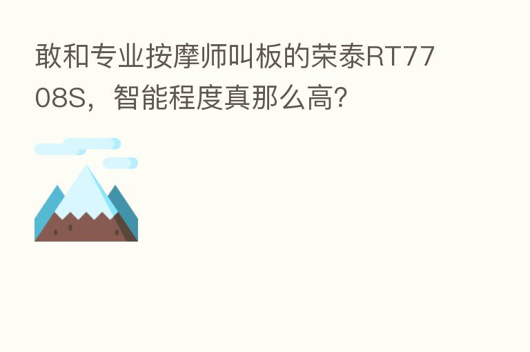 敢和专业按摩师叫板的荣泰RT7708S，智能程度真那么高？