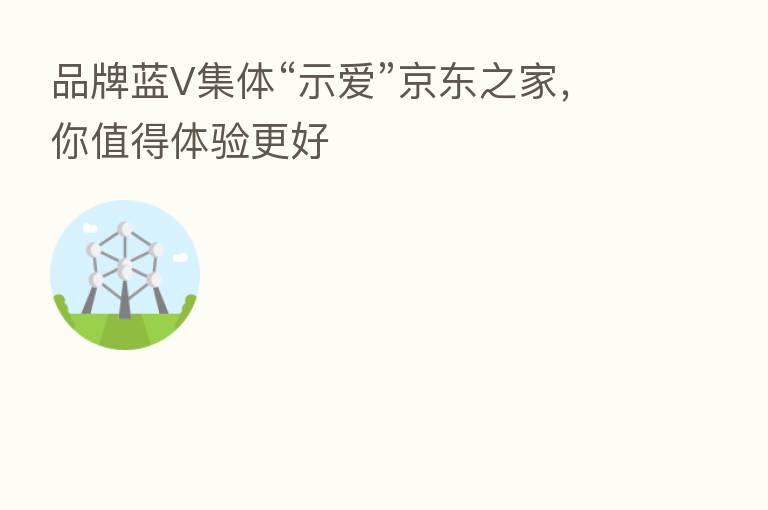 品牌蓝V集体“示爱”京东之家,你值得体验更好