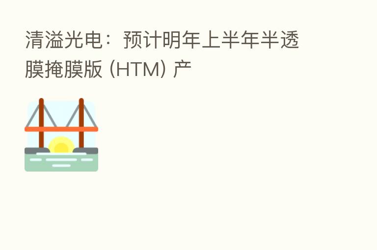 清溢光电：预计明年上半年半透膜掩膜版 (HTM) 产