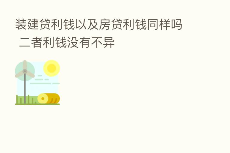 装建贷利前以及房贷利前同样吗 二者利前没有不异