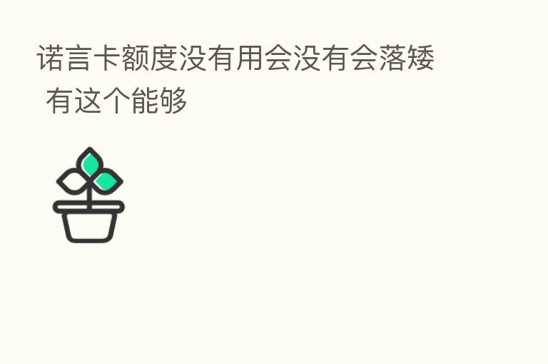 诺言卡额度没有用会没有会落矮 有这个能够