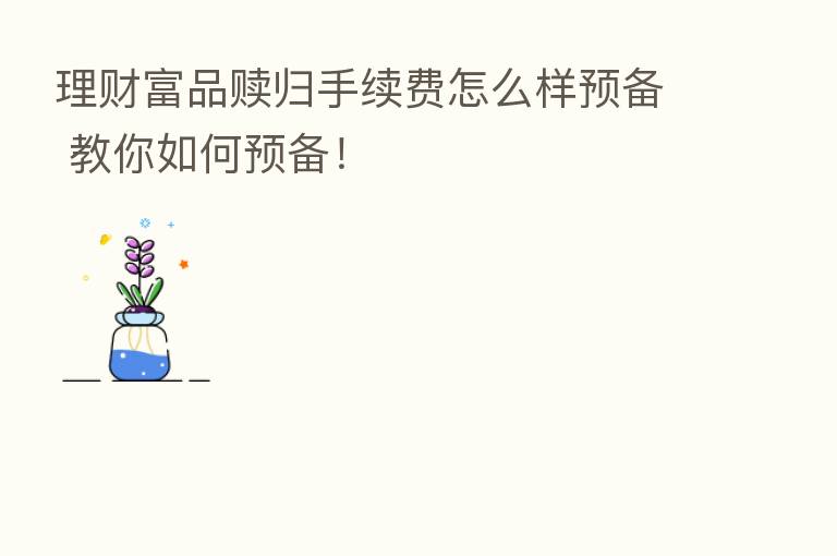理财富品赎归手续费怎么样预备 教你如何预备！