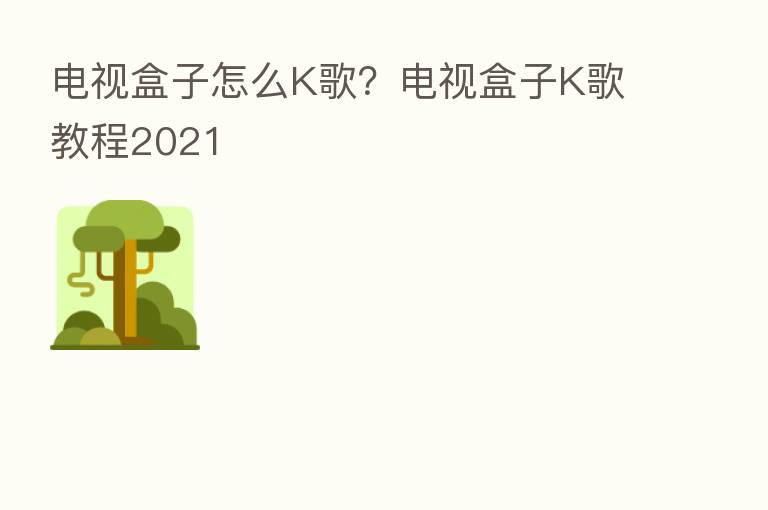 电视盒子怎么K歌？电视盒子K歌教程2021