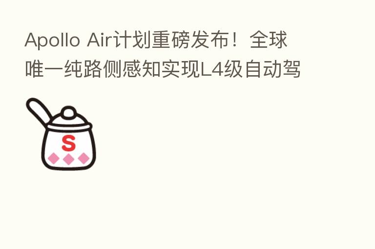 Apollo Air计划重磅发布！全球唯一纯路侧感知实现L4级自动驾驶技术诞生