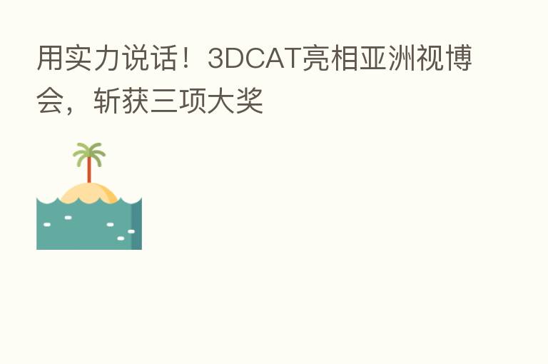 用实力说话!3DCAT亮相亚洲视博会,斩获三项大奖