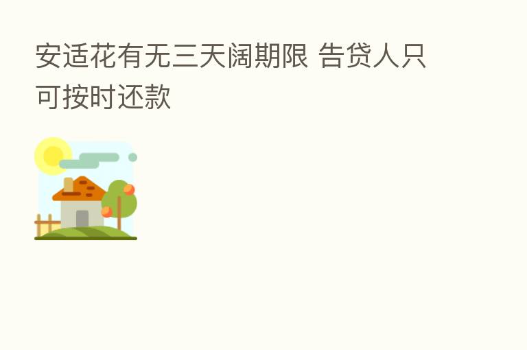 安适花有无三天阔期限 告贷人只可按时还款