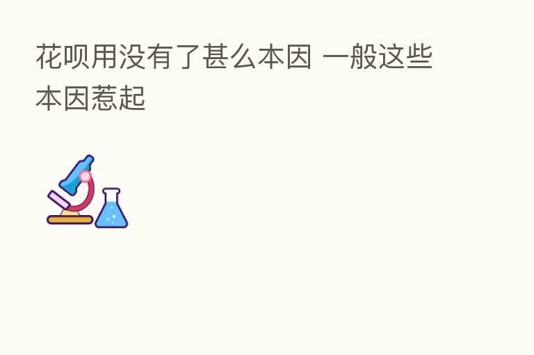 花呗用没有了甚么本因 一般这些本因惹起