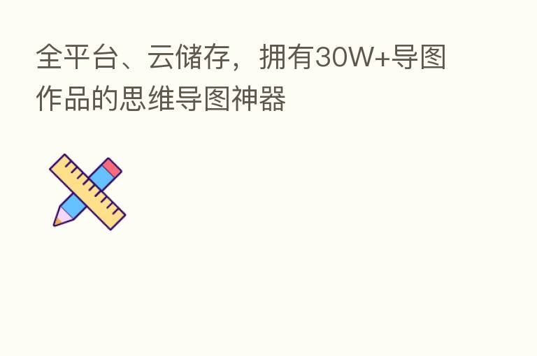 全平台、云储存,拥有30W+导图作品的思维导图神器