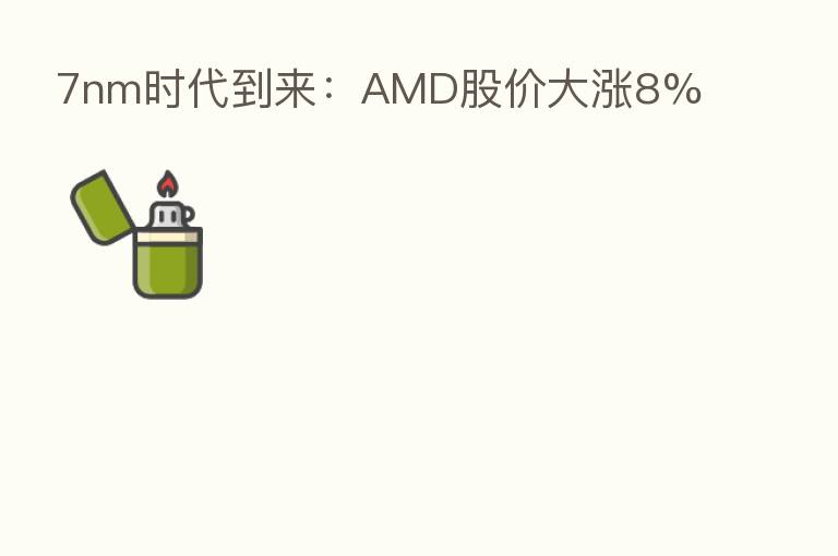 7nm时代到来:AMD股价大涨8%