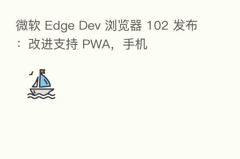 微软 Edge Dev 浏览器 102 发布：改进支持 PWA，手机