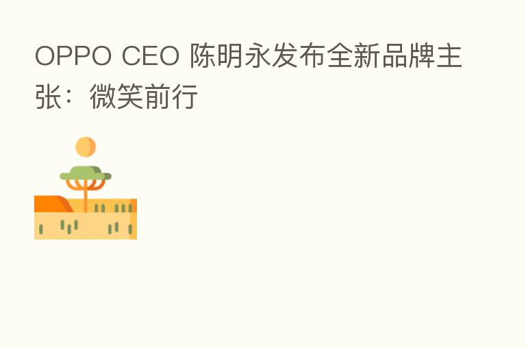 OPPO CEO 陈明永发布全新品牌主张：微笑前行