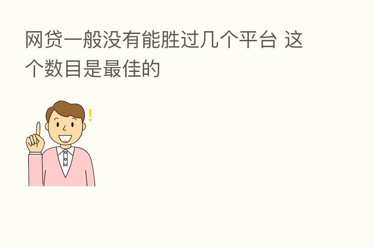 网贷一般没有能胜过几个平台 这个数目是 佳的