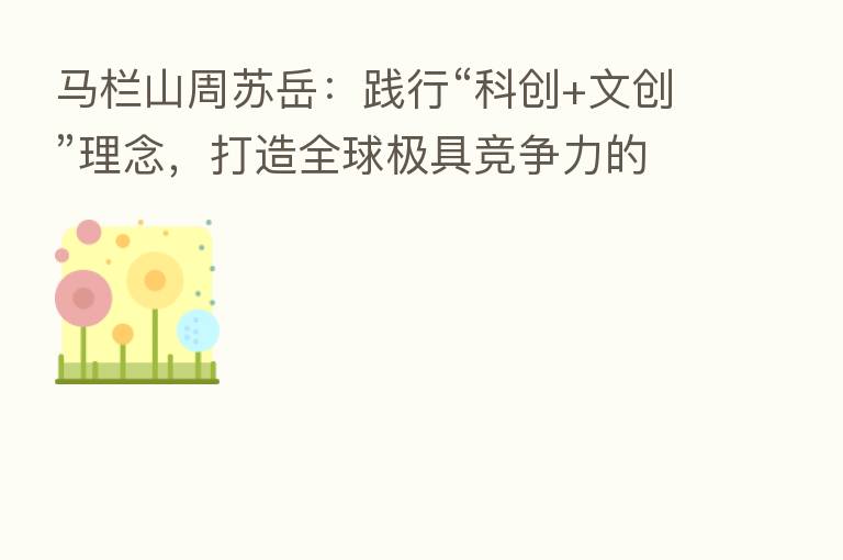 马栏山周苏岳:践行“科创+文创”理念,打造全球极具竞争力的“中国V谷”