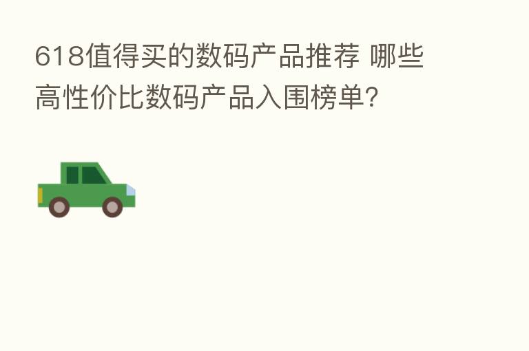 618值得买的数码产品推荐 哪些高性价比数码产品入围榜单?
