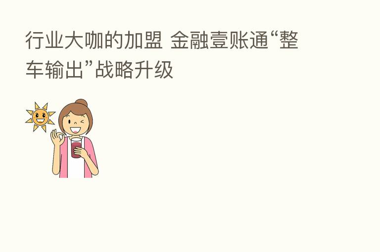 行业大咖的加盟 金融壹账通“整车输出”战略升级