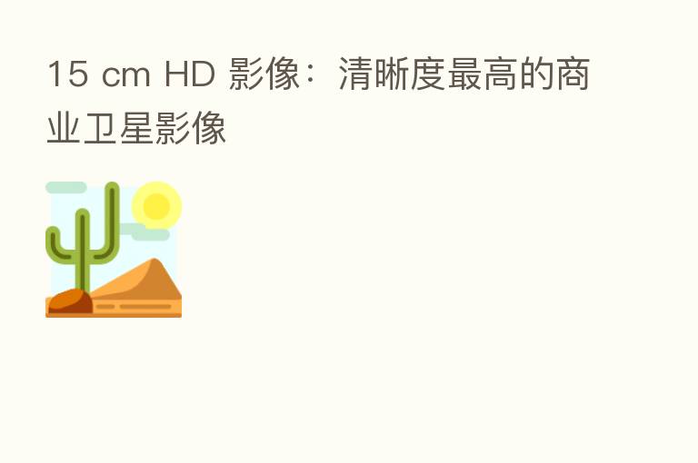 15 cm HD 影像：清晰度   高的商业卫星影像