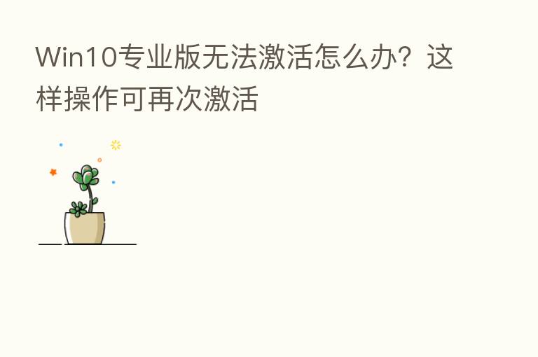 Win10专业版无法激活怎么办?这样操作可再次激活