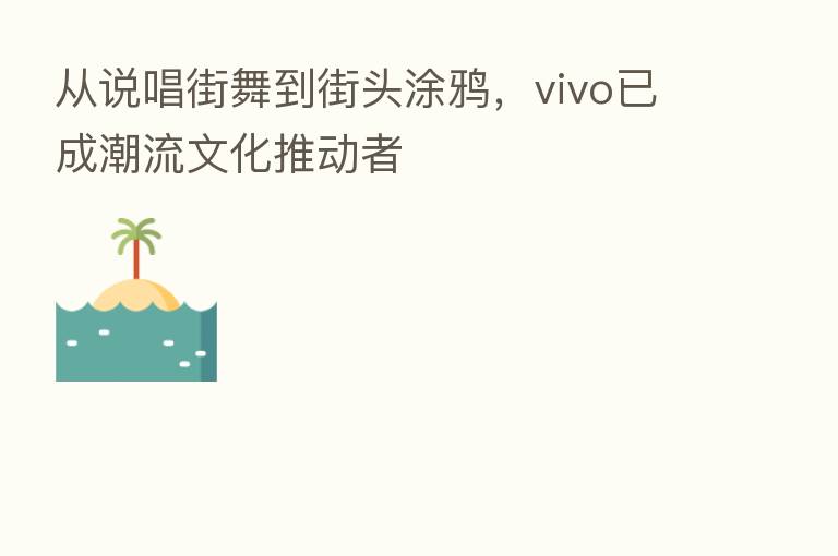 从说唱街舞到街头涂鸦,vivo已成潮流文化推动者