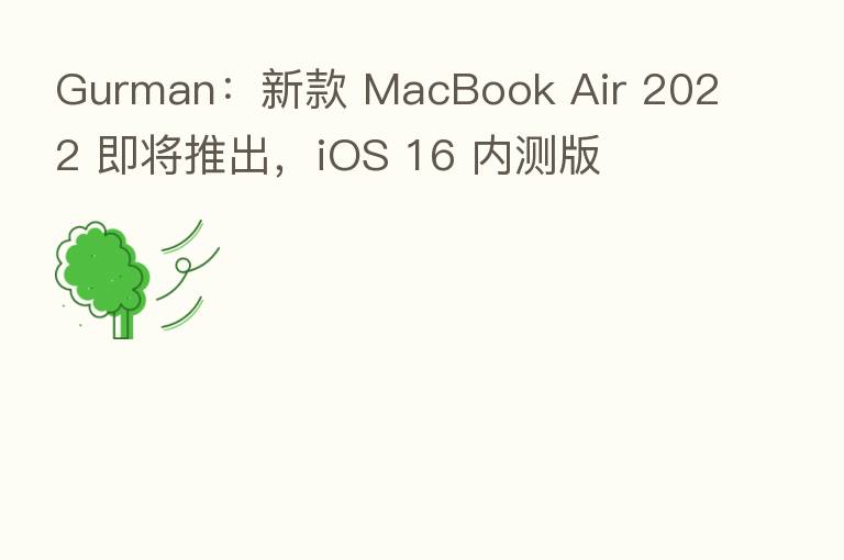 Gurman：新款 MacBook Air 2022 即将推出，iOS 16 内测版