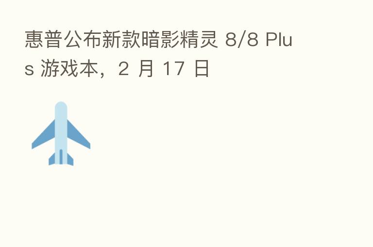 惠普公布新款暗影精灵 8/8 Plus 游戏本，2 月 17 日