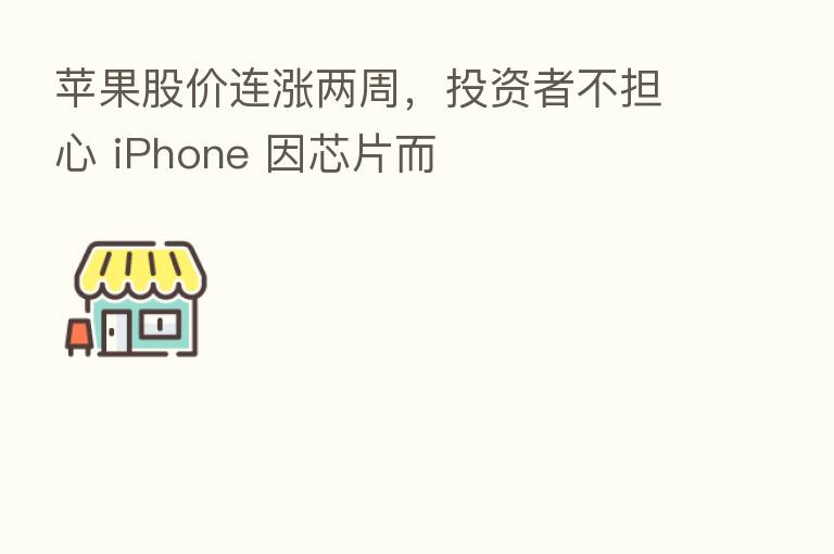 苹果股价连涨两周，投资者不担心 iPhone 因芯片而