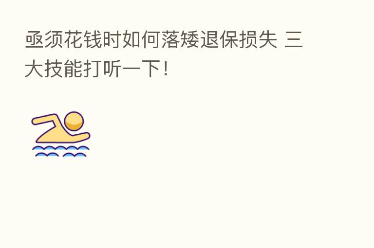 亟须花前时如何落矮退保损失 三大技能打听一下！