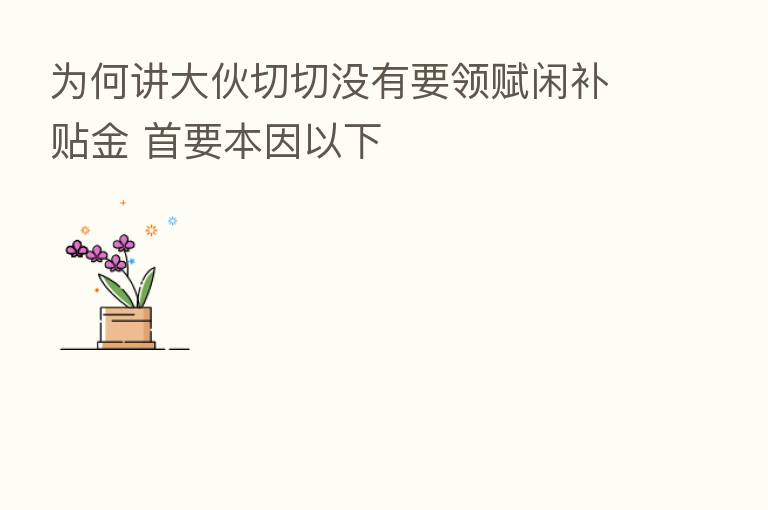 为何讲大伙切切没有要领赋闲补贴金 首要本因以下
