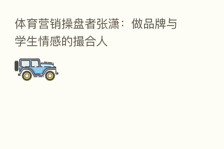 体育营销操盘者张潇：做品牌与学生情感的撮合人