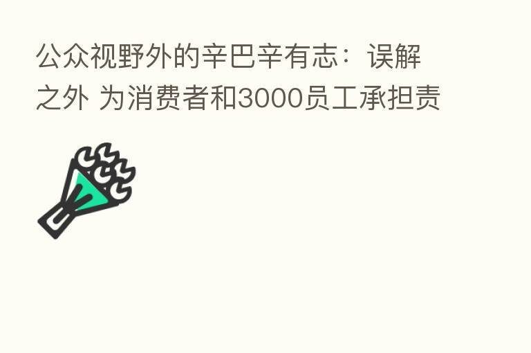 公众视野外的辛巴辛有志:误解之外 为消费者和3000员工承担责任