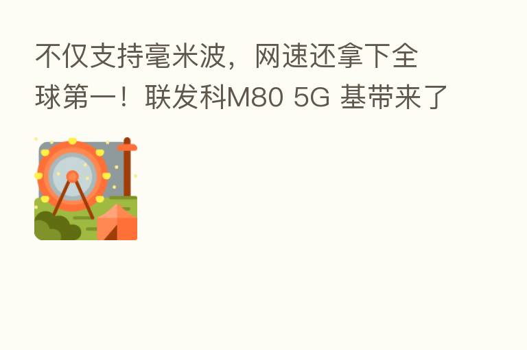 不仅支持毫米波,网速还拿下全球 一!联发科M80 5G 基带来了