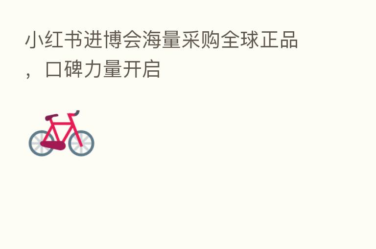 小红书进博会海量采购全球正品，口碑力量开启