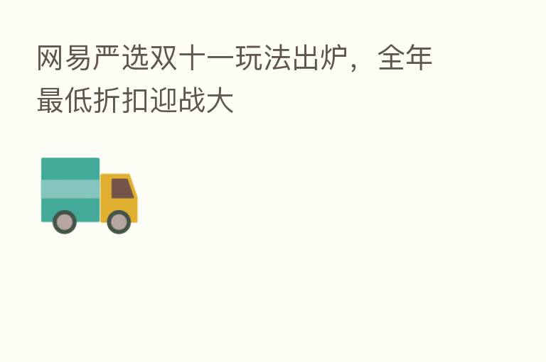 网易严选双十一玩法出炉,全年 低折扣迎战大